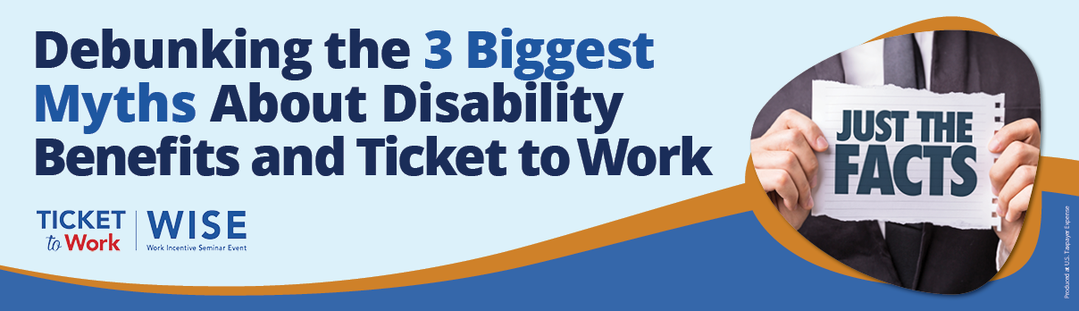 Free Webinar. Ticket to Work: Choosing a Service Provider That's Right for You� The graphic features the Ticket to Work, Work Incentive Seminar Event (WISE) logo, and a photo a person holding a piece of paper text says, Just the Facts.